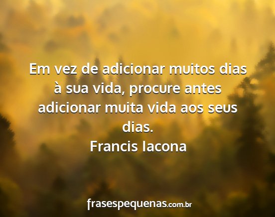 Francis Iacona - Em vez de adicionar muitos dias à sua vida,...