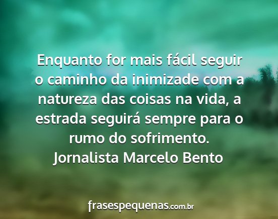 Jornalista Marcelo Bento - Enquanto for mais fácil seguir o caminho da...
