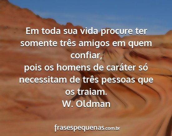 W. Oldman - Em toda sua vida procure ter somente três amigos...