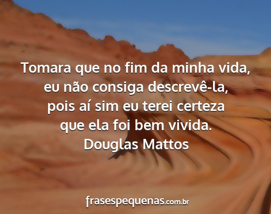 Douglas Mattos - Tomara que no fim da minha vida, eu não consiga...
