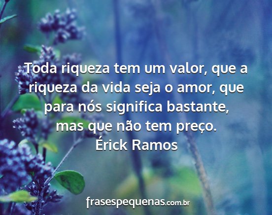 Érick Ramos - Toda riqueza tem um valor, que a riqueza da vida...