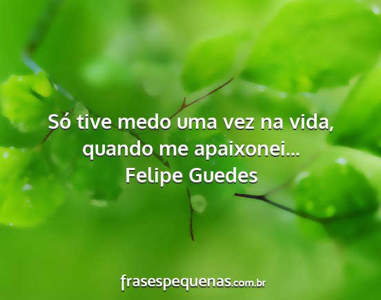 Felipe Guedes - Só tive medo uma vez na vida, quando me...