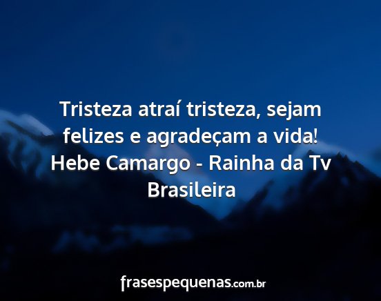 Hebe Camargo - Rainha da Tv Brasileira - Tristeza atraí tristeza, sejam felizes e...