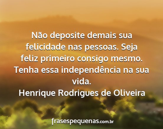 Henrique Rodrigues de Oliveira - Não deposite demais sua felicidade nas pessoas....