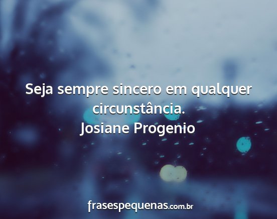 Josiane Progenio - Seja sempre sincero em qualquer circunstância....