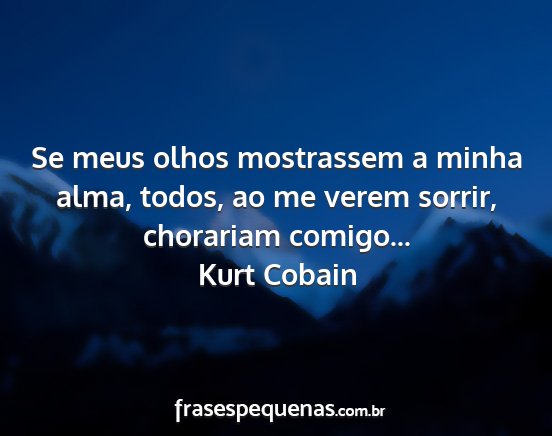 Kurt Cobain - Se meus olhos mostrassem a minha alma, todos, ao...
