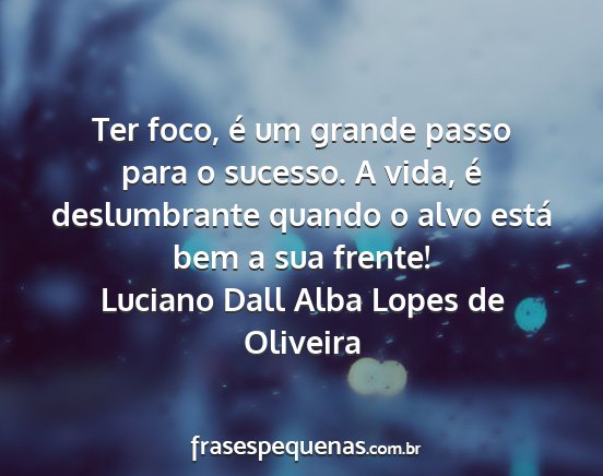 Luciano Dall Alba Lopes de Oliveira - Ter foco, é um grande passo para o sucesso. A...