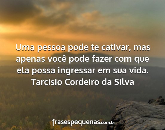 Tarcisio Cordeiro da Silva - Uma pessoa pode te cativar, mas apenas você pode...