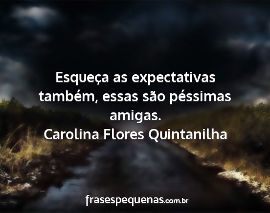 Carolina Flores Quintanilha - Esqueça as expectativas também, essas são...