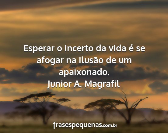 Junior A. Magrafil - Esperar o incerto da vida é se afogar na ilusão...