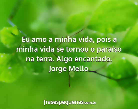Jorge Mello - Eu amo a minha vida, pois a minha vida se tornou...