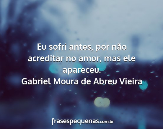 Gabriel Moura de Abreu Vieira - Eu sofri antes, por não acreditar no amor, mas...