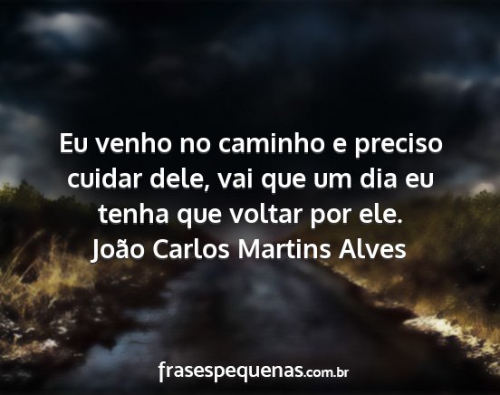 João Carlos Martins Alves - Eu venho no caminho e preciso cuidar dele, vai...