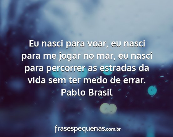 Pablo Brasil - Eu nasci para voar, eu nasci para me jogar no...