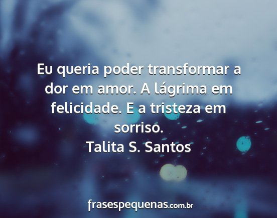 Talita S. Santos - Eu queria poder transformar a dor em amor. A...