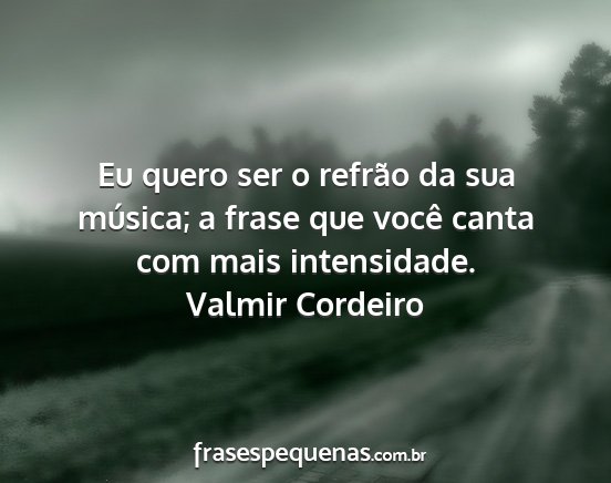 Valmir Cordeiro - Eu quero ser o refrão da sua música; a frase...