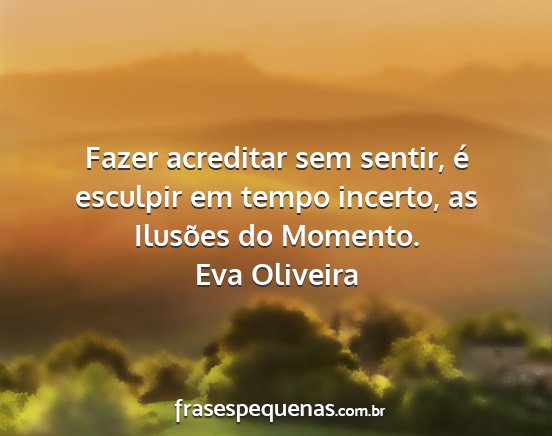 Eva Oliveira - Fazer acreditar sem sentir, é esculpir em tempo...