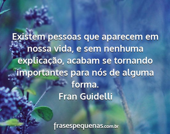 Fran Guidelli - Existem pessoas que aparecem em nossa vida, e sem...