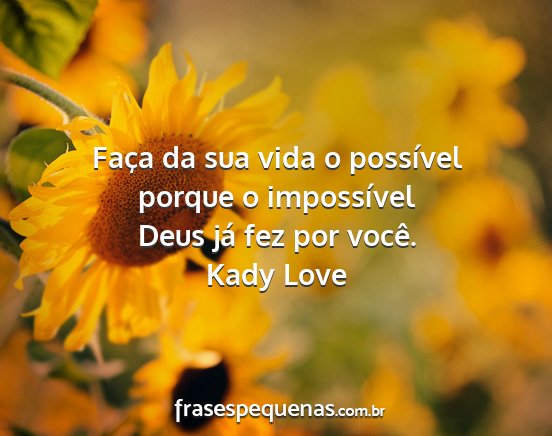 Kady Love - Faça da sua vida o possível porque o...