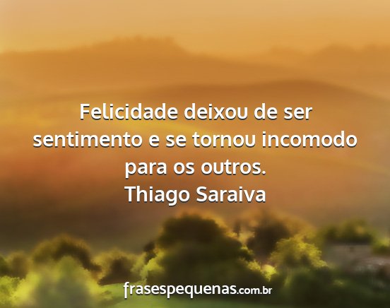 Thiago Saraiva - Felicidade deixou de ser sentimento e se tornou...