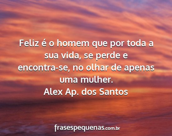 Alex Ap. dos Santos - Feliz é o homem que por toda a sua vida, se...