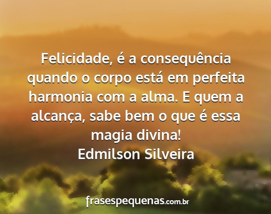 Edmilson Silveira - Felicidade, é a consequência quando o corpo...