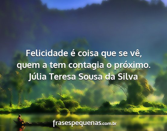Júlia Teresa Sousa da Silva - Felicidade é coisa que se vê, quem a tem...