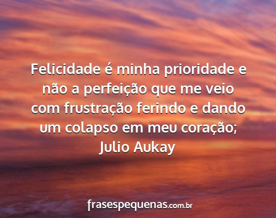 Julio Aukay - Felicidade é minha prioridade e não a...
