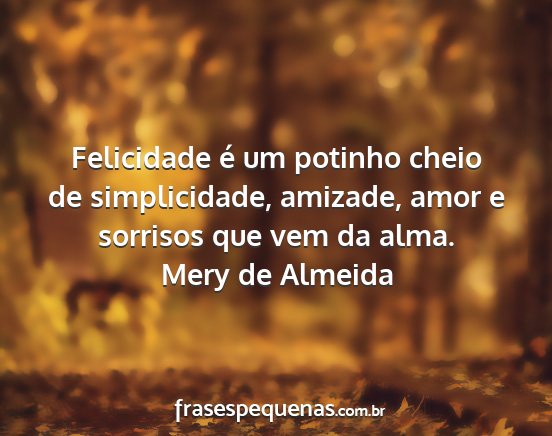 Mery de Almeida - Felicidade é um potinho cheio de simplicidade,...