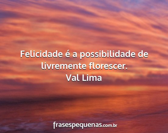 Val Lima - Felicidade é a possibilidade de livremente...