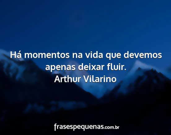 Arthur Vilarino - Há momentos na vida que devemos apenas deixar...