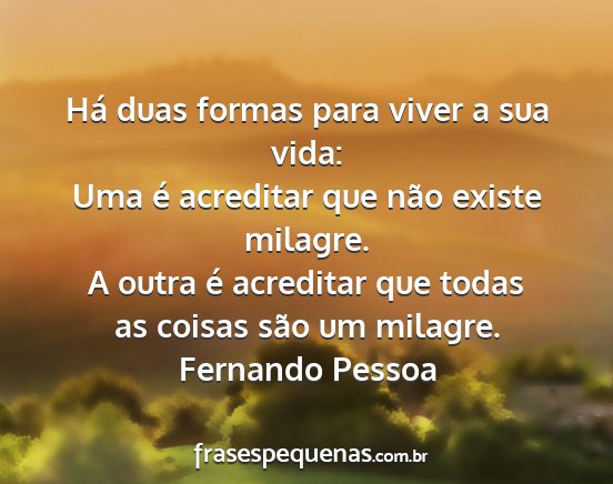 Fernando Pessoa - Há duas formas para viver a sua vida: Uma é...
