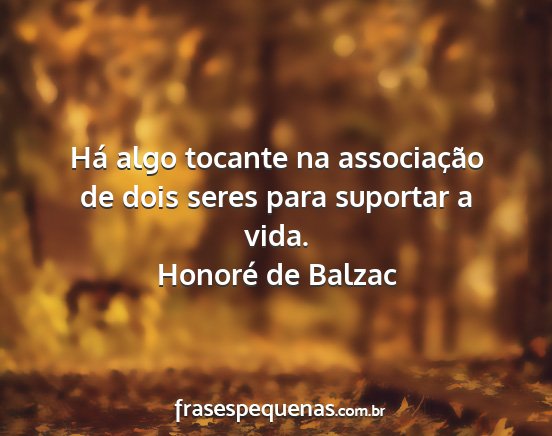 Honoré de Balzac - Há algo tocante na associação de dois seres...