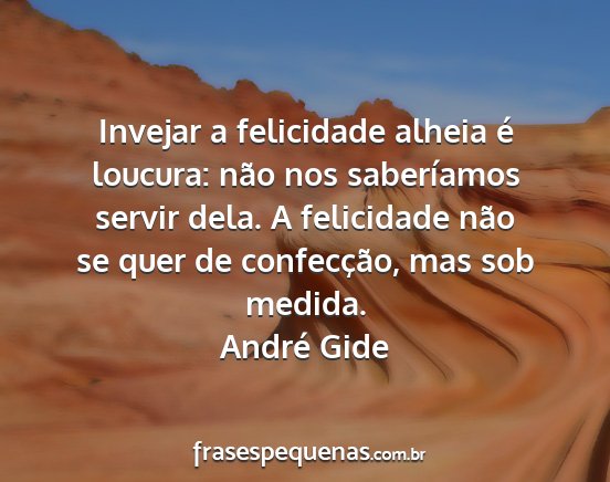 André Gide - Invejar a felicidade alheia é loucura: não nos...