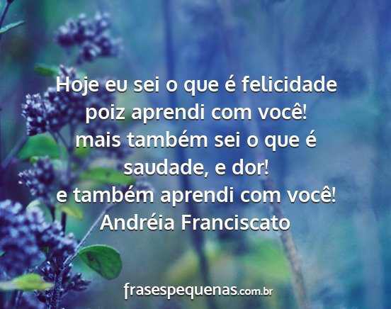 Andréia Franciscato - Hoje eu sei o que é felicidade poiz aprendi com...