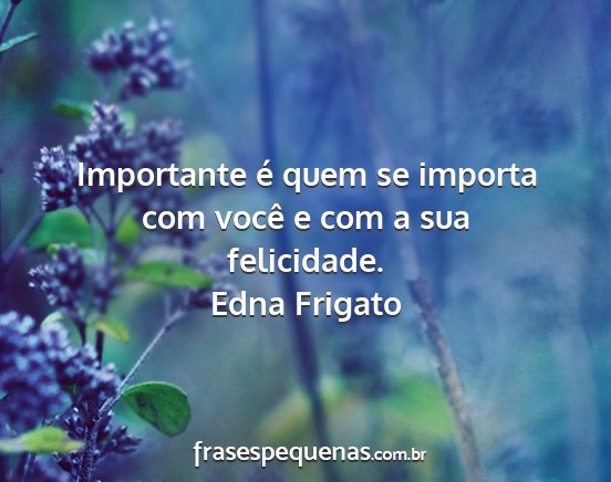 Edna Frigato - Importante é quem se importa com você e com a...