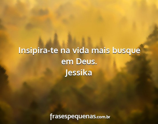 Jessika - Insipira-te na vida mais busque em Deus....