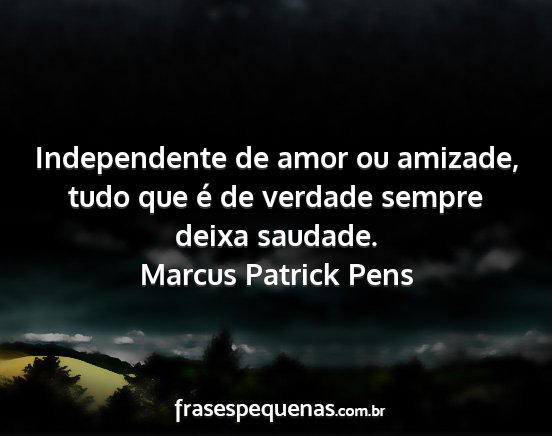 Marcus Patrick Pens - Independente de amor ou amizade, tudo que é de...