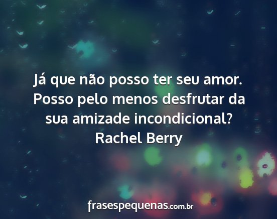 Rachel Berry - Já que não posso ter seu amor. Posso pelo menos...