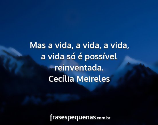 Cecília Meireles - Mas a vida, a vida, a vida, a vida só é...