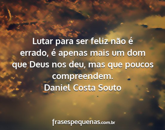 Daniel Costa Souto - Lutar para ser feliz não é errado, é apenas...