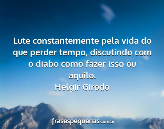 Helgir Girodo - Lute constantemente pela vida do que perder...