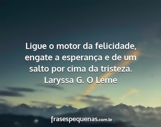 Laryssa G. O Leme - Ligue o motor da felicidade, engate a esperança...