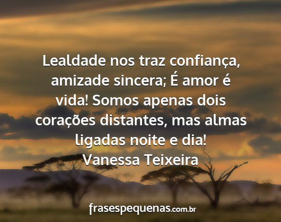 Vanessa Teixeira - Lealdade nos traz confiança, amizade sincera; É...