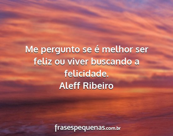 Aleff Ribeiro - Me pergunto se é melhor ser feliz ou viver...