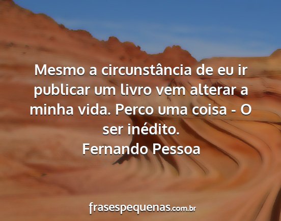 Fernando Pessoa - Mesmo a circunstância de eu ir publicar um livro...