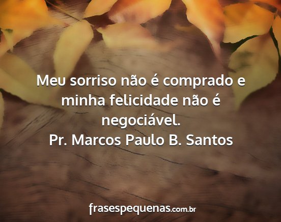 Pr. Marcos Paulo B. Santos - Meu sorriso não é comprado e minha felicidade...