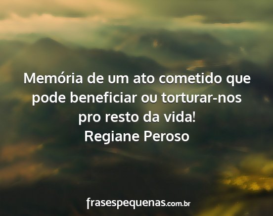 Regiane Peroso - Memória de um ato cometido que pode beneficiar...