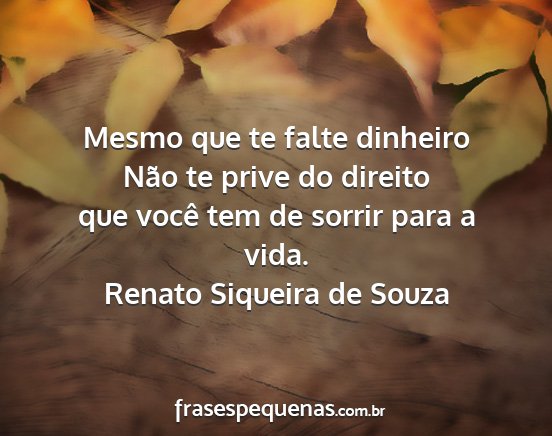 Renato Siqueira de Souza - Mesmo que te falte dinheiro Não te prive do...