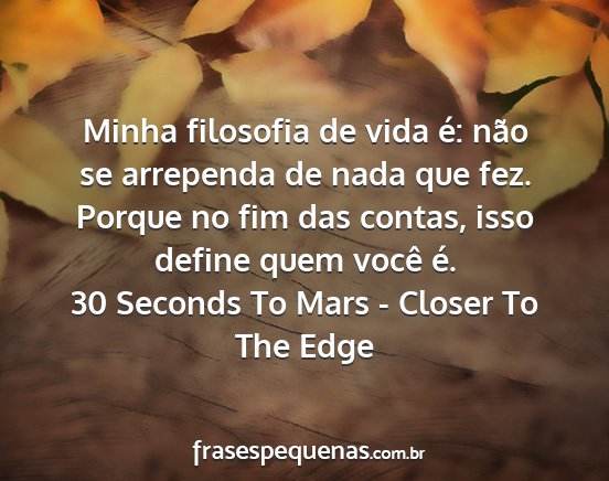30 Seconds To Mars - Closer To The Edge - Minha filosofia de vida é: não se arrependa de...